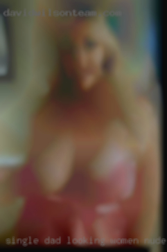 Single dad looking women nude for company.